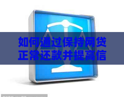 如何通过保持网贷正常还款并提高信用卡额度，全面解决用户搜索的问题