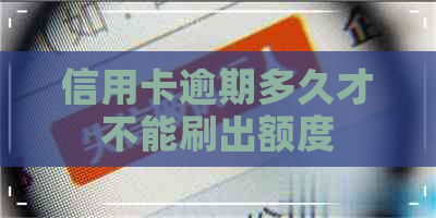 信用卡逾期多久才不能刷出额度