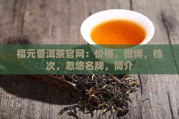 福元普洱茶官网：价格，微博，档次，忽悠名牌，简介