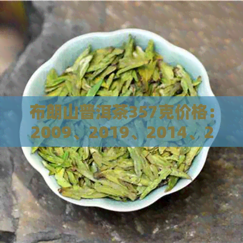 布朗山普洱茶357克价格：2009、2019、2014、2017年各多少钱？