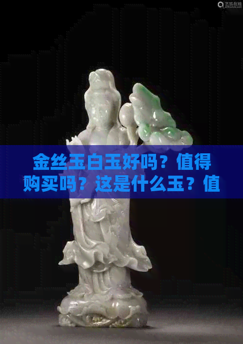 金丝玉白玉好吗？值得购买吗？这是什么玉？值多少钱？