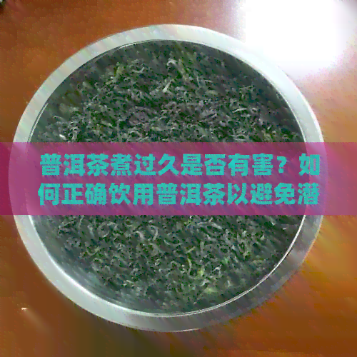 普洱茶煮过久是否有害？如何正确饮用普洱茶以避免潜在风险