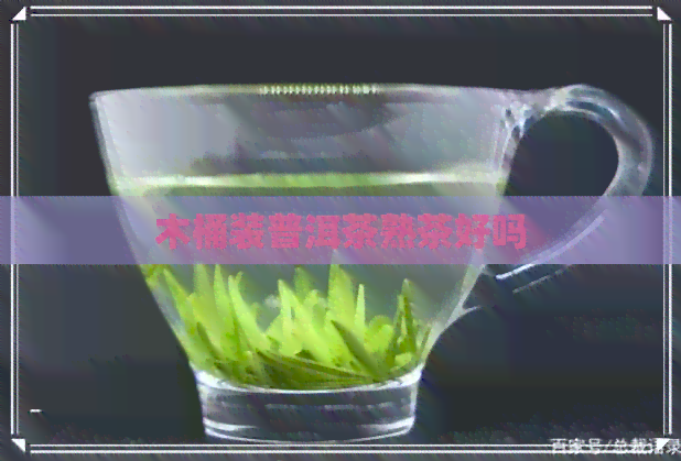 木桶装普洱茶熟茶好吗