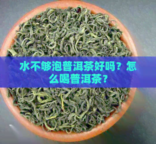 水不够泡普洱茶好吗？怎么喝普洱茶？