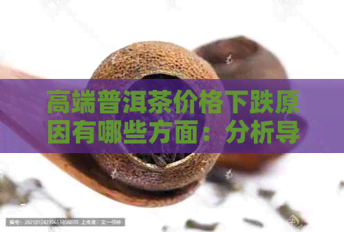 高端普洱茶价格下跌原因有哪些方面：分析导致市场波动的因素