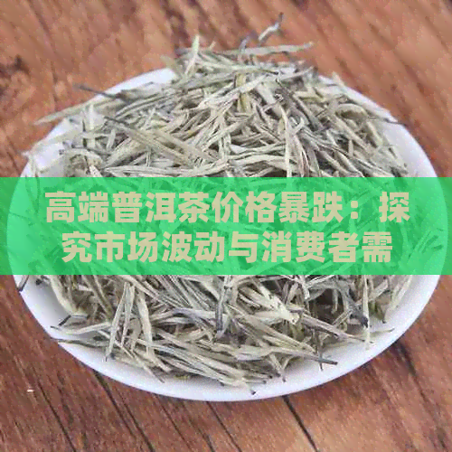 高端普洱茶价格暴跌：探究市场波动与消费者需求变化的因素