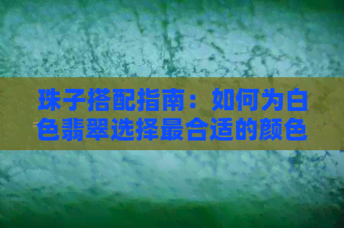 珠子搭配指南：如何为白色翡翠选择最合适的颜色绳子