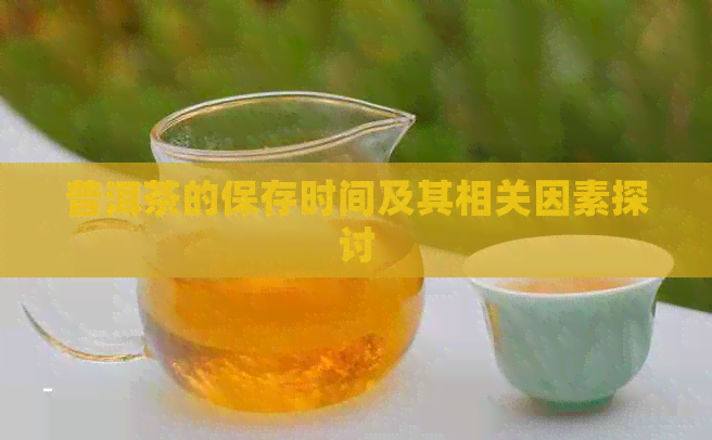 普洱茶的保存时间及其相关因素探讨