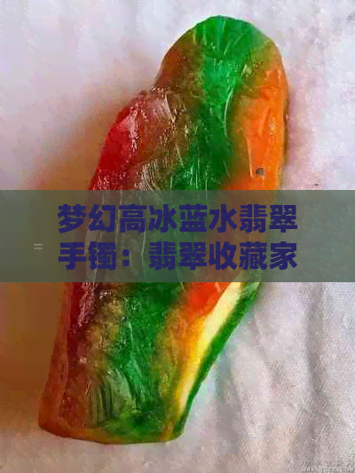 梦幻高冰蓝水翡翠手镯：翡翠收藏家的珍爱之选