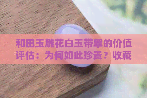 和田玉雕花白玉带翠的价值评估：为何如此珍贵？收藏与投资前景如何？