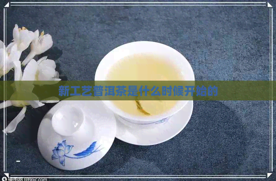 新工艺普洱茶是什么时候开始的