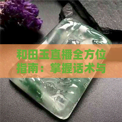 和田玉直播全方位指南：掌握话术与技巧，让你成为成功的直播销售专家