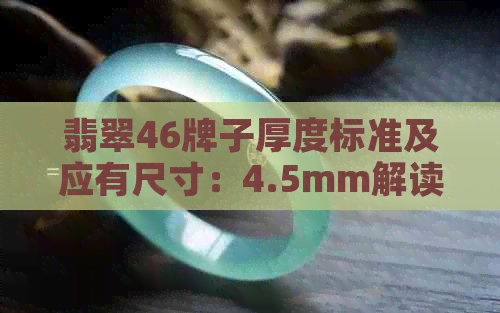 翡翠46牌子厚度标准及应有尺寸：4.5mm解读与理解