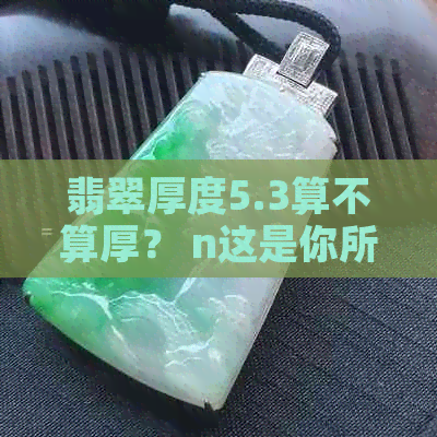 翡翠厚度5.3算不算厚？ n这是你所需的标题，长度为26个字节。