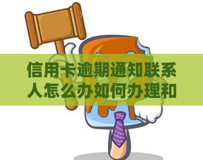 信用卡逾期通知联系人怎么办如何办理和处理相关事宜