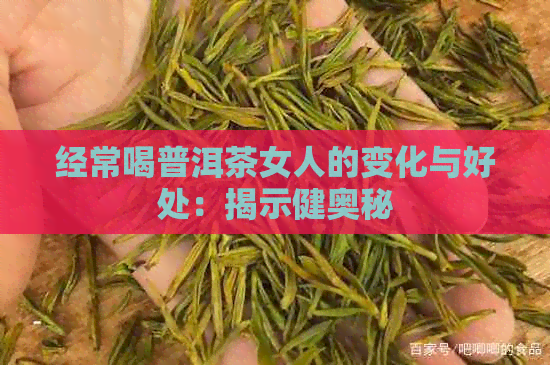 经常喝普洱茶女人的变化与好处：揭示健奥秘