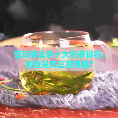 普洱茶生茶十大名牌排名：哪些是真正的高端？