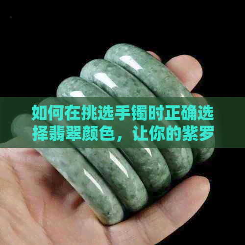 如何在挑选手镯时正确选择翡翠颜色，让你的紫罗兰更加迷人