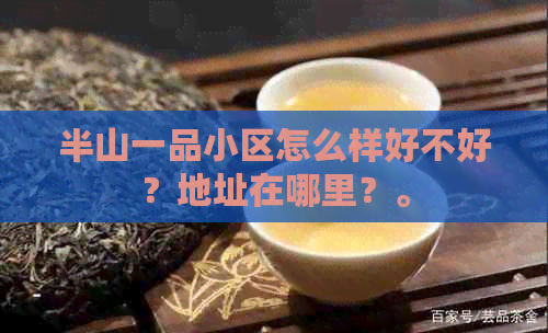 半山一品小区怎么样好不好？地址在哪里？。