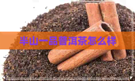 半山一品普洱茶怎么样