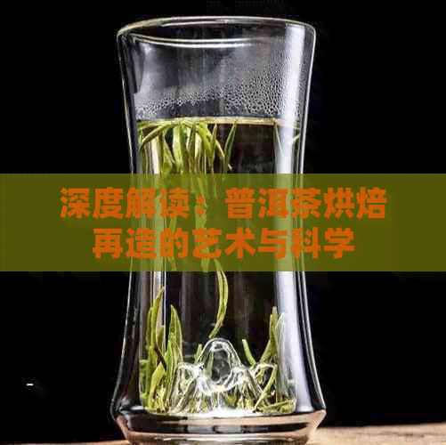 深度解读：普洱茶烘焙再造的艺术与科学