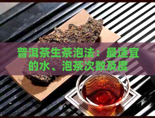 普洱茶生茶泡法：最适宜的水、泡茶次数及度