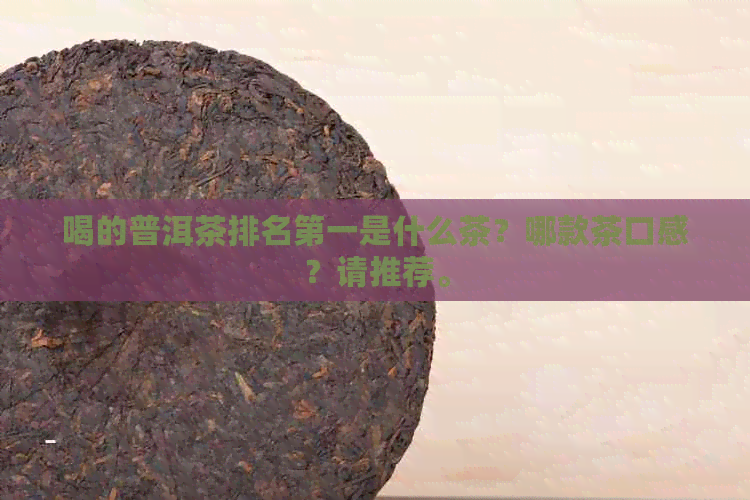 喝的普洱茶排名之一是什么茶？哪款茶口感？请推荐。