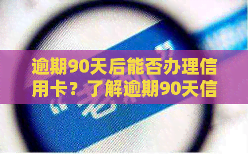 逾期90天后能否办理信用卡？了解逾期90天信用卡申请的详细情况及可能的影响