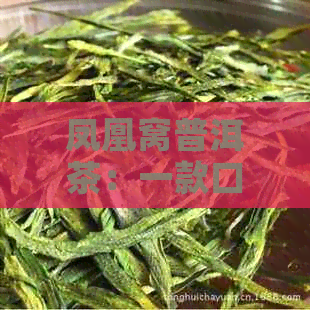 凤凰窝普洱茶：一款口感独特的普洱茶解析