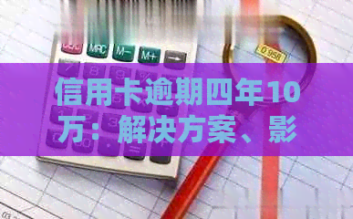 信用卡逾期四年10万：解决方案、影响与应对策略全面解析