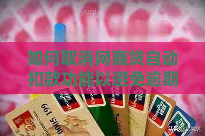 如何取消网商贷自动扣款功能以避免逾期还款问题