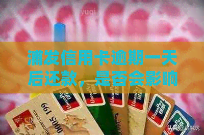 浦发信用卡逾期一天后还款，是否会影响信用及可能的后果？