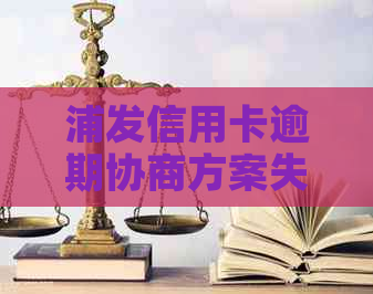 浦发信用卡逾期协商方案失效：用户疑问解答及解决方法