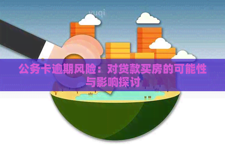 公务卡逾期风险：对贷款买房的可能性与影响探讨