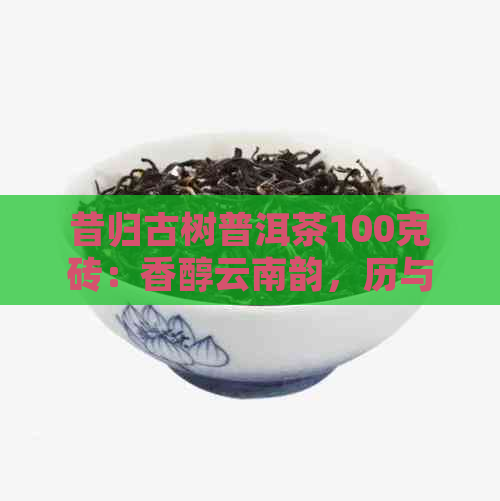 昔归古树普洱茶100克砖：香醇云南韵，历与现代的完美融合