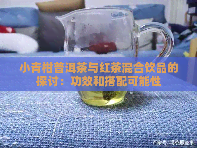 小青柑普洱茶与红茶混合饮品的探讨：功效和搭配可能性