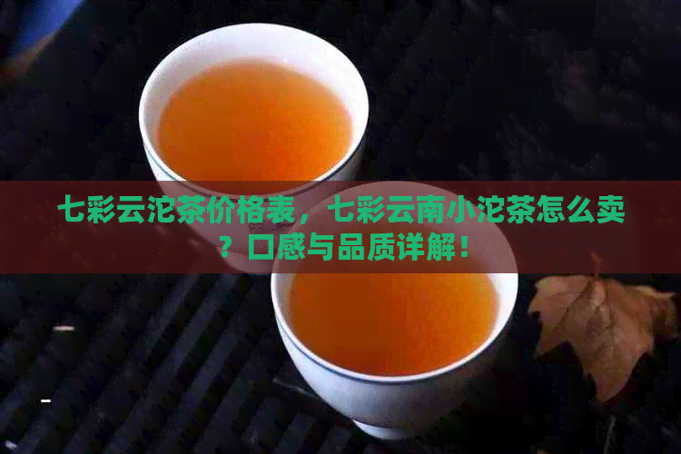 七彩云沱茶价格表，七彩云南小沱茶怎么卖？口感与品质详解！