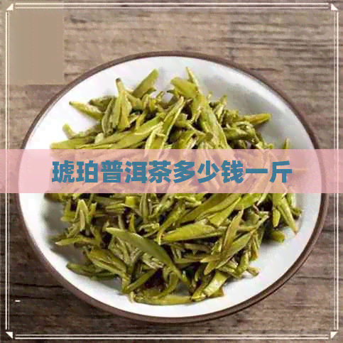 琥珀普洱茶多少钱一斤