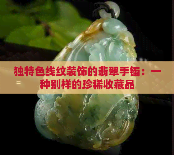 独特色线纹装饰的翡翠手镯：一种别样的珍稀收藏品