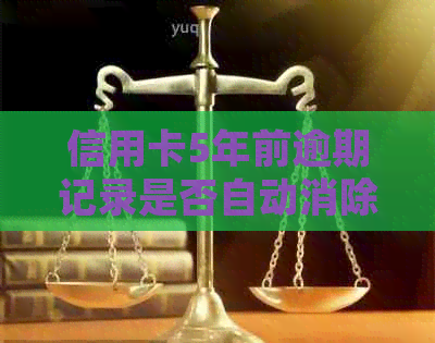 信用卡5年前逾期记录是否自动消除？如何处理逾期记录以避免影响信用评分？