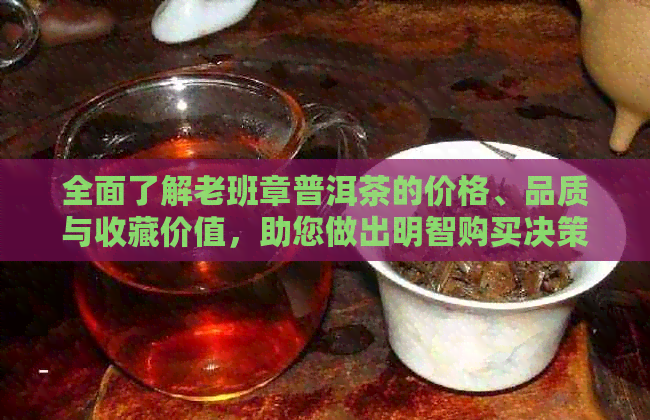 全面了解老班章普洱茶的价格、品质与收藏价值，助您做出明智购买决策