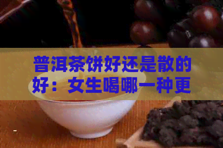 普洱茶饼好还是散的好：女生喝哪一种更好？