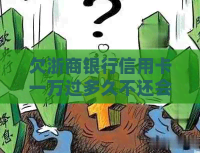 欠浙商银行信用卡一万过多久不还会被起诉：解答与影响