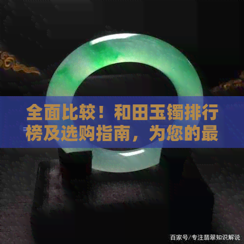 全面比较！和田玉镯排行榜及选购指南，为您的更优选择保驾护航