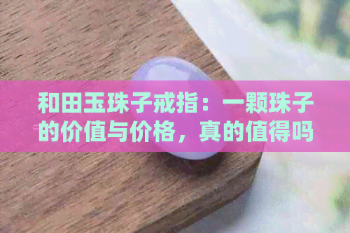 和田玉珠子戒指：一颗珠子的价值与价格，真的值得吗？