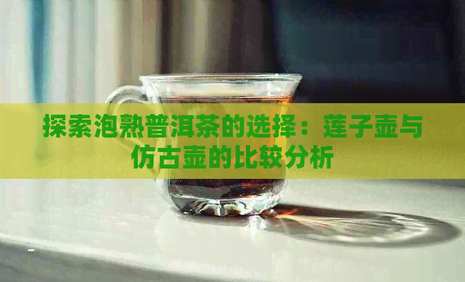 探索泡熟普洱茶的选择：莲子壶与仿古壶的比较分析