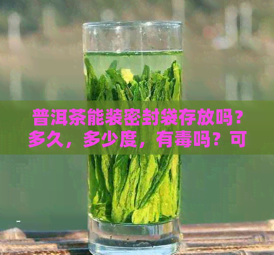 普洱茶能装密封袋存放吗？多久，多少度，有吗？可以放在密封罐里吗？