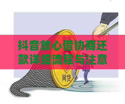 抖音放心借协商还款详细流程与注意事项，确保您的权益