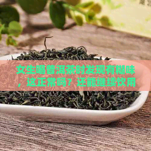 女生喝普洱茶时发现有糊味，这正常吗？还能继续饮用吗？