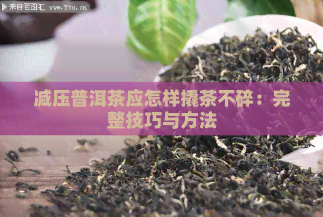 减压普洱茶应怎样撬茶不碎：完整技巧与方法